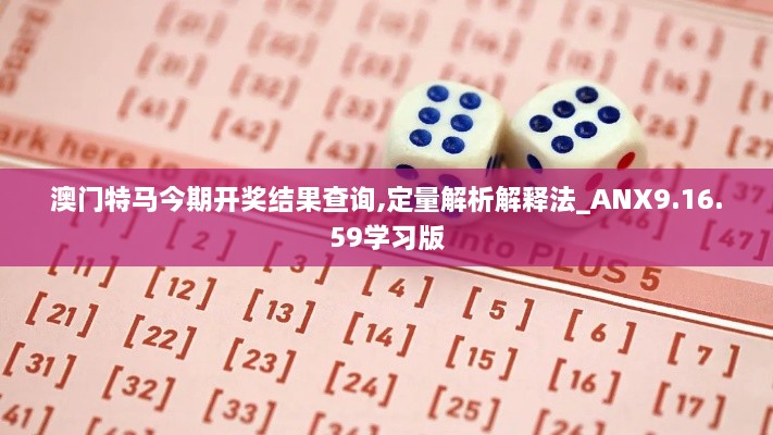 澳門(mén)特馬今期開(kāi)獎(jiǎng)結(jié)果查詢,定量解析解釋法_ANX9.16.59學(xué)習(xí)版