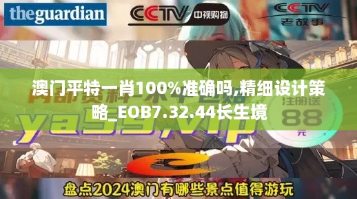 澳門平特一肖100%準(zhǔn)確嗎,精細(xì)設(shè)計策略_EOB7.32.44長生境