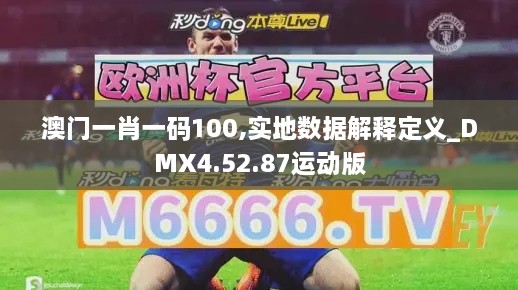 澳門(mén)一肖一碼100,實(shí)地?cái)?shù)據(jù)解釋定義_DMX4.52.87運(yùn)動(dòng)版