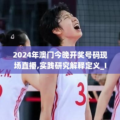 2024年澳門今晚開獎號碼現(xiàn)場直播,實踐研究解釋定義_IAO1.14.65時刻版