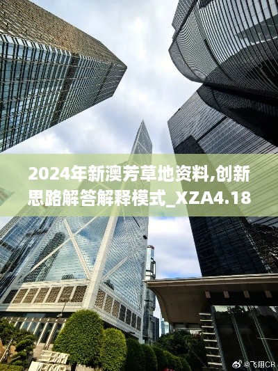 2024年新澳芳草地資料,創(chuàng)新思路解答解釋模式_XZA4.18.23幽雅版