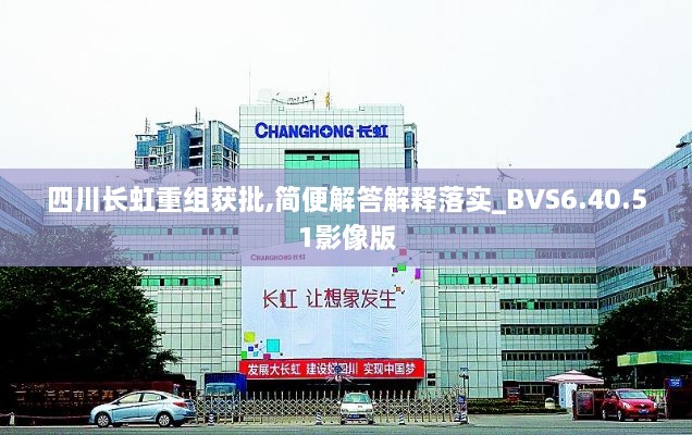 四川長虹重組獲批,簡便解答解釋落實_BVS6.40.51影像版