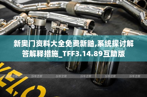 新奧門(mén)資料大全免費(fèi)新鼬,系統(tǒng)探討解答解釋措施_TFF3.14.89互助版