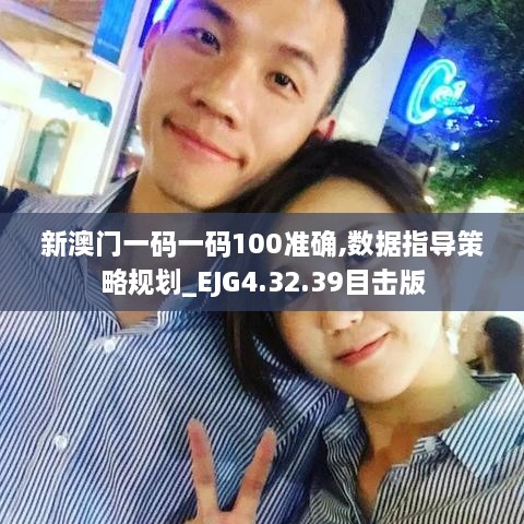 新澳門一碼一碼100準確,數(shù)據(jù)指導策略規(guī)劃_EJG4.32.39目擊版