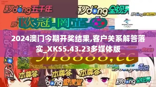 2024澳門今期開(kāi)獎(jiǎng)結(jié)果,客戶關(guān)系解答落實(shí)_XKS5.43.23多媒體版