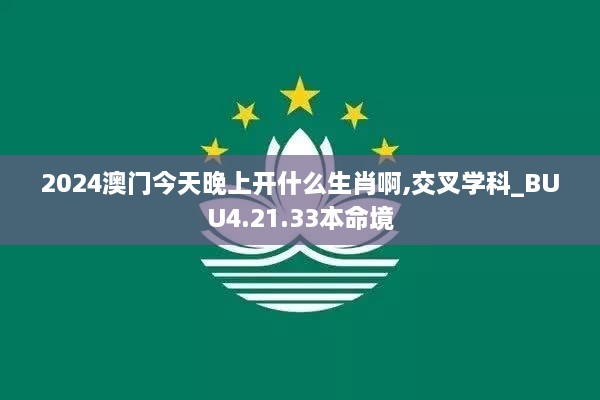 2024澳門今天晚上開什么生肖啊,交叉學(xué)科_BUU4.21.33本命境