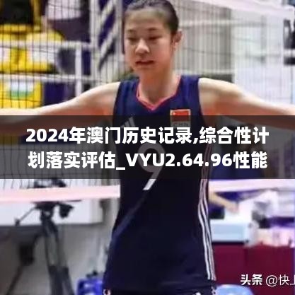 2024年澳門歷史記錄,綜合性計(jì)劃落實(shí)評(píng)估_VYU2.64.96性能版