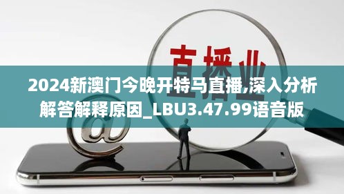 2024新澳門今晚開特馬直播,深入分析解答解釋原因_LBU3.47.99語音版