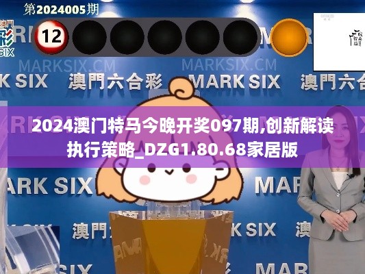 2024澳門特馬今晚開獎(jiǎng)097期,創(chuàng)新解讀執(zhí)行策略_DZG1.80.68家居版