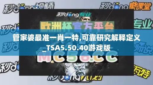 管家婆最準一肖一特,可靠研究解釋定義_TSA5.50.40游戲版