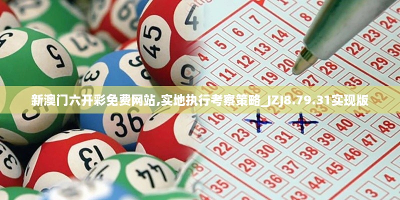 新澳門六開彩免費(fèi)網(wǎng)站,實(shí)地執(zhí)行考察策略_JZJ8.79.31實(shí)現(xiàn)版