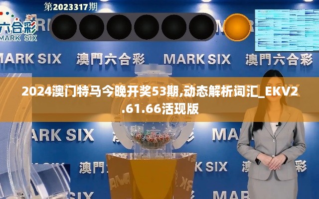2024澳門特馬今晚開獎53期,動態(tài)解析詞匯_EKV2.61.66活現(xiàn)版