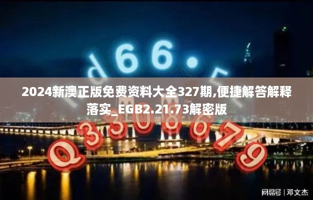 2024新澳正版免費(fèi)資料大全327期,便捷解答解釋落實(shí)_EGB2.21.73解密版