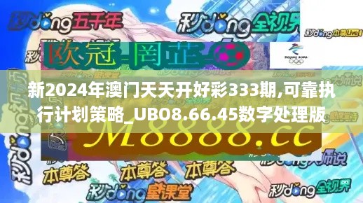 新2024年澳門天天開好彩333期,可靠執(zhí)行計劃策略_UBO8.66.45數字處理版
