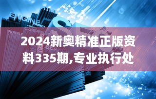 2024新奧精準(zhǔn)正版資料335期,專業(yè)執(zhí)行處理問題_IGJ7.78.42感知版