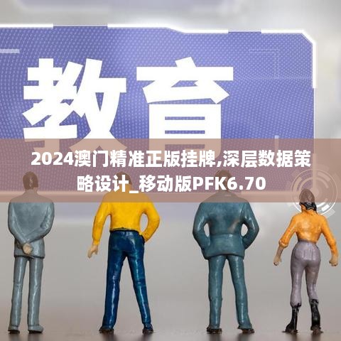 2024澳門精準(zhǔn)正版掛牌,深層數(shù)據(jù)策略設(shè)計(jì)_移動(dòng)版PFK6.70