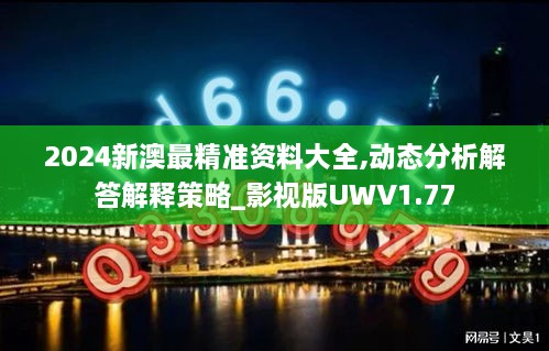 2024新澳最精準(zhǔn)資料大全,動(dòng)態(tài)分析解答解釋策略_影視版UWV1.77