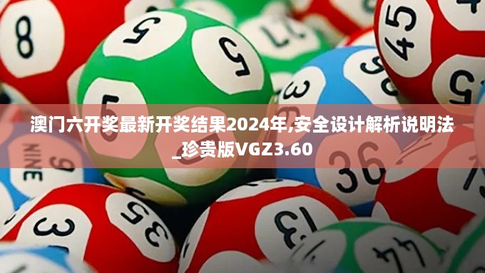 澳門六開獎最新開獎結果2024年,安全設計解析說明法_珍貴版VGZ3.60