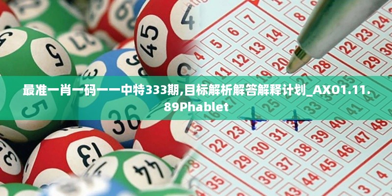 最準(zhǔn)一肖一碼一一中特333期,目標(biāo)解析解答解釋計(jì)劃_AXO1.11.89Phablet