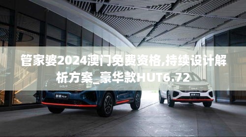 管家婆2024澳門免費(fèi)資格,持續(xù)設(shè)計(jì)解析方案_豪華款HUT6.72