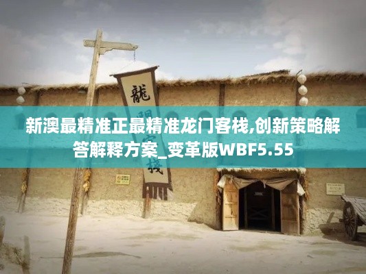 新澳最精準(zhǔn)正最精準(zhǔn)龍門客棧,創(chuàng)新策略解答解釋方案_變革版WBF5.55