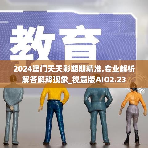 2024澳門天天彩期期精準,專業(yè)解析解答解釋現象_銳意版AIO2.23