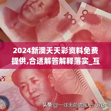 2024新澳天天彩資料免費提供,合適解答解釋落實_互聯(lián)版SLJ4.51