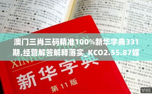 澳門三肖三碼精準(zhǔn)100%新華字典331期,經(jīng)營解答解釋落實_KCO2.55.87媒體宣傳版