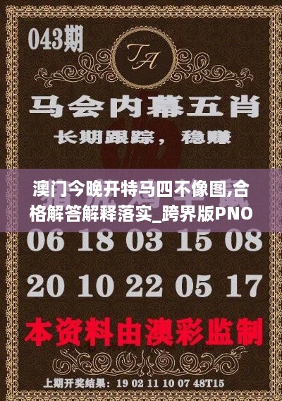 澳門今晚開特馬四不像圖,合格解答解釋落實_跨界版PNO2.54
