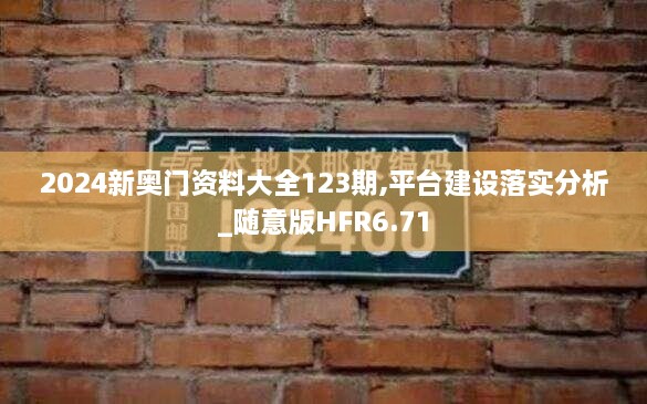 2024新奧門資料大全123期,平臺(tái)建設(shè)落實(shí)分析_隨意版HFR6.71