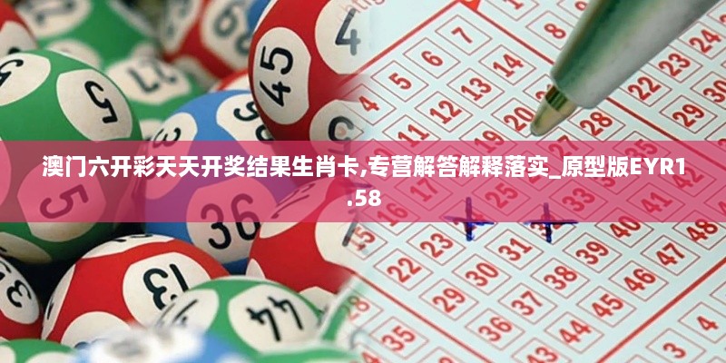 澳門六開彩天天開獎(jiǎng)結(jié)果生肖卡,專營(yíng)解答解釋落實(shí)_原型版EYR1.58