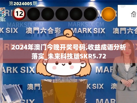 2O24年澳門今晚開獎號碼,收益成語分析落實_未來科技版SKR5.72