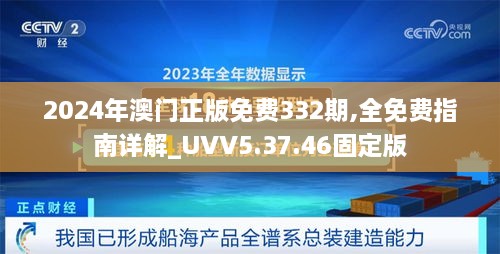 2024年澳門正版免費332期,全免費指南詳解_UVV5.37.46固定版
