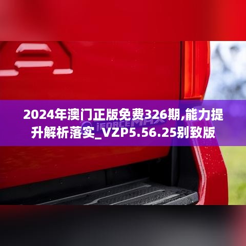 2024年澳門正版免費(fèi)326期,能力提升解析落實(shí)_VZP5.56.25別致版
