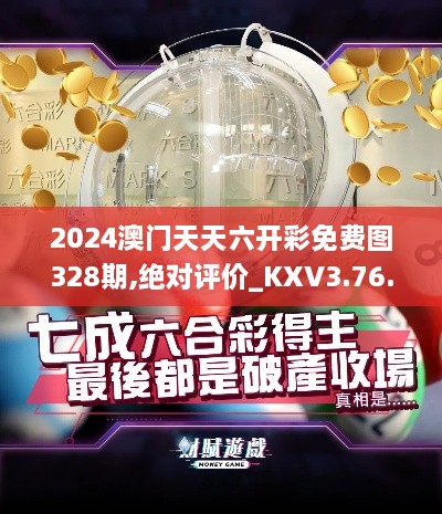 2024澳門天天六開彩免費圖328期,絕對評價_KXV3.76.25個性版