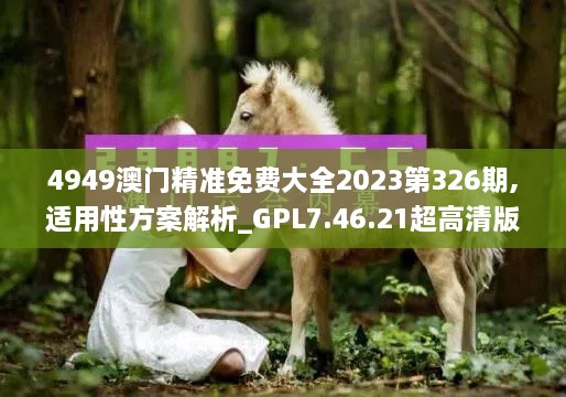 4949澳門精準(zhǔn)免費(fèi)大全2023第326期,適用性方案解析_GPL7.46.21超高清版