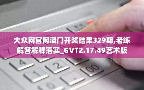 大眾網官網澳門開獎結果329期,老練解答解釋落實_GVT2.17.49藝術版