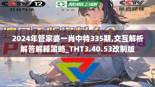 2024年管家婆一肖中特335期,交互解析解答解釋策略_THT3.40.53改制版
