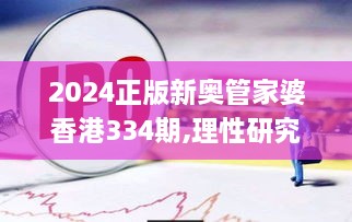 2024正版新奧管家婆香港334期,理性研究解答解釋路徑_RJT5.22.22幻想版