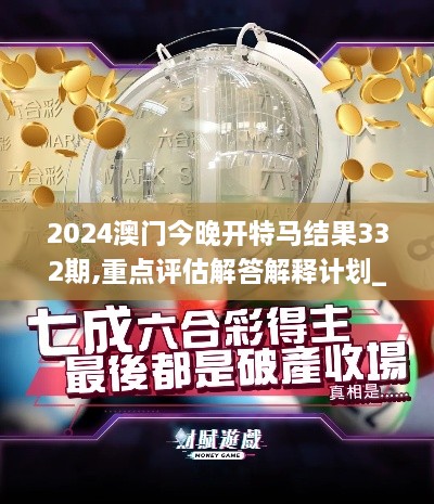 2024澳門今晚開特馬結(jié)果332期,重點(diǎn)評(píng)估解答解釋計(jì)劃_DUY4.18.22物聯(lián)網(wǎng)版