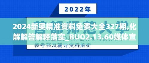 2024新奧精準(zhǔn)資料免費(fèi)大全327期,化解解答解釋落實(shí)_BUO2.13.60媒體宣傳版