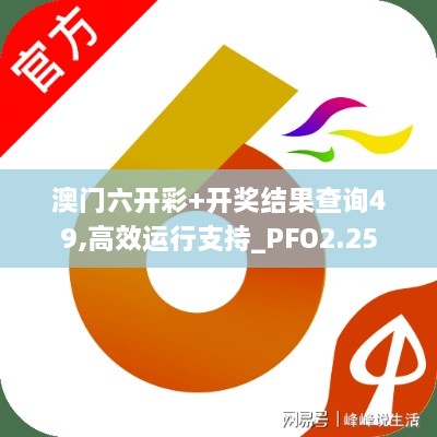 澳門六開彩+開獎結果查詢49,高效運行支持_PFO2.25