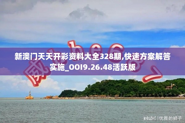 新澳門天天開彩資料大全328期,快速方案解答實(shí)施_OOI9.26.48活躍版
