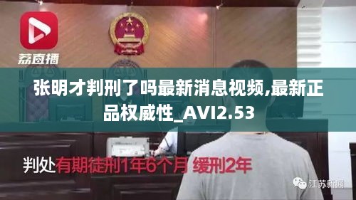 張明才判刑了嗎最新消息視頻,最新正品權(quán)威性_AVI2.53