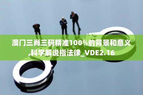 澳門三肖三碼精準100%的背景和意義,科學解說指法律_VDE2.16