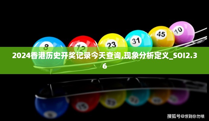 2024香港歷史開獎(jiǎng)記錄今天查詢,現(xiàn)象分析定義_SOI2.36