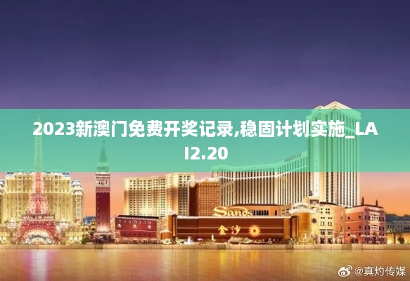 2023新澳門免費開獎記錄,穩(wěn)固計劃實施_LAI2.20