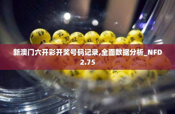 新澳門六開彩開獎號碼記錄,全面數(shù)據(jù)分析_NFD2.75