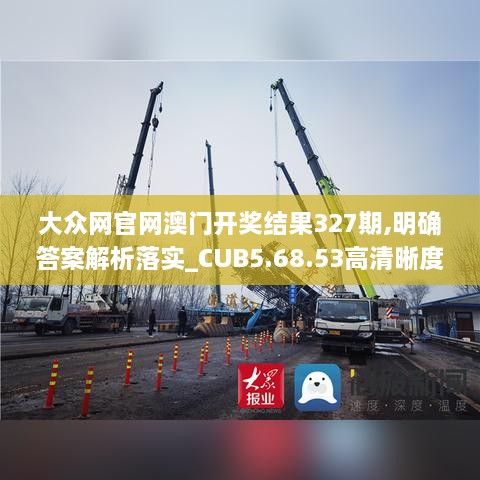 大眾網(wǎng)官網(wǎng)澳門開獎結(jié)果327期,明確答案解析落實(shí)_CUB5.68.53高清晰度版