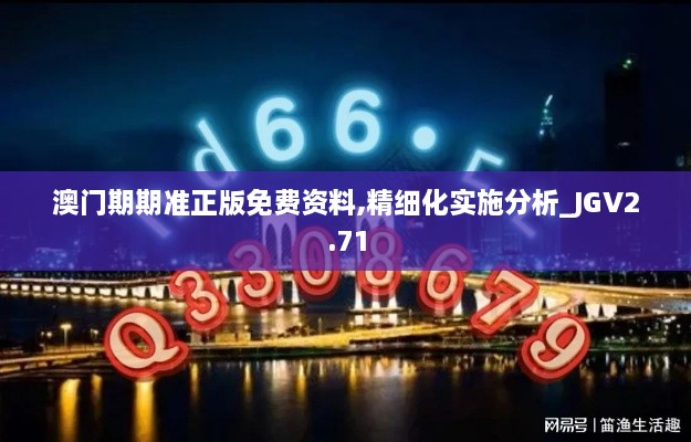 澳門期期準(zhǔn)正版免費(fèi)資料,精細(xì)化實(shí)施分析_JGV2.71